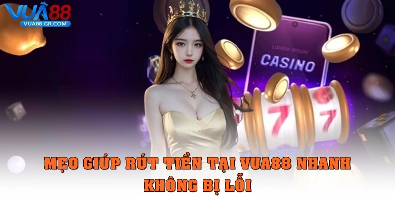 Mẹo giúp rút tiền tại Vua88 nhanh, không bị lỗi