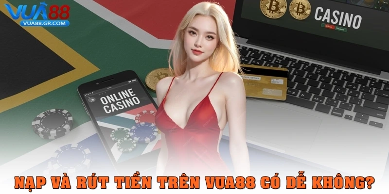 Câu Hỏi Thường Gặp Nạp tiền và rút tiền trên Vua88 có dễ không?